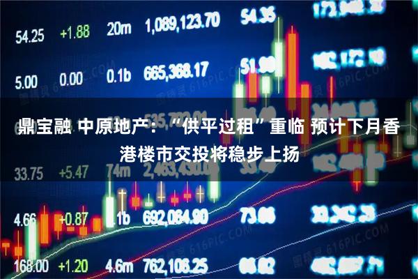 鼎宝融 中原地产：“供平过租”重临 预计下月香港楼市交投将稳步上扬