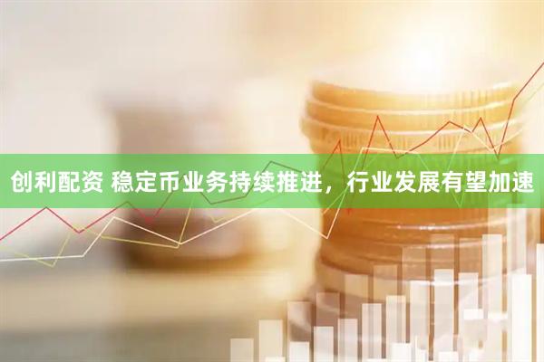 创利配资 稳定币业务持续推进，行业发展有望加速