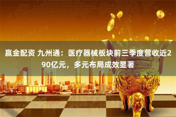 赢金配资 九州通:医疗器械板块前三季度营收近290亿元,多元布局成效显著
