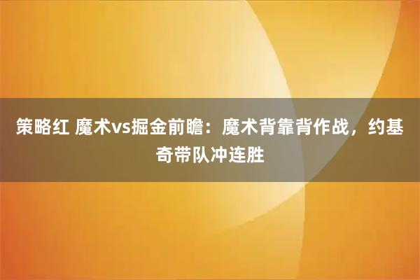 策略红 魔术vs掘金前瞻：魔术背靠背作战，约基奇带队冲连胜