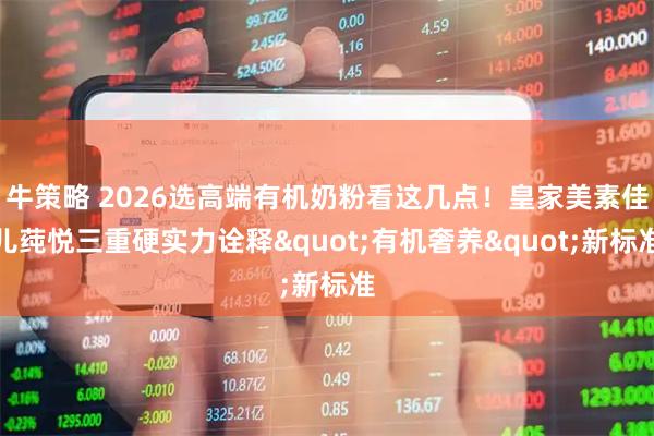 牛策略 2026选高端有机奶粉看这几点！皇家美素佳儿莼悦三重硬实力诠释"有机奢养"新标准