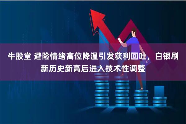 牛股堂 避险情绪高位降温引发获利回吐，白银刷新历史新高后进入技术性调整