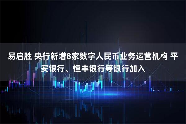 易启胜 央行新增8家数字人民币业务运营机构 平安银行、恒丰银行等银行加入